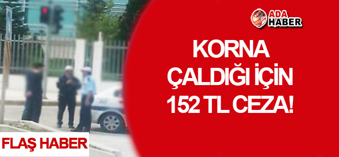 Korna çaldığı için 152 TL ceza! 