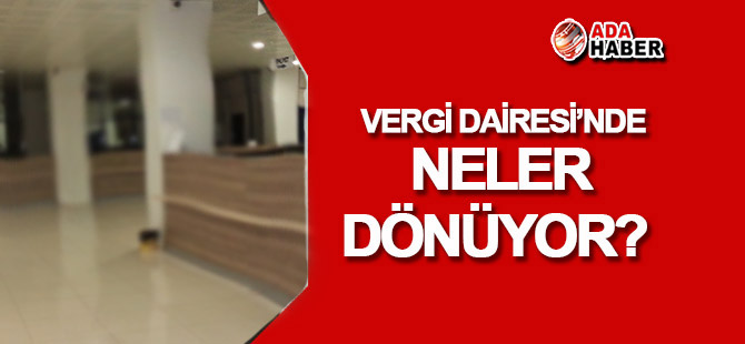 Vergi Dairesi'nde NELER OLUYOR?