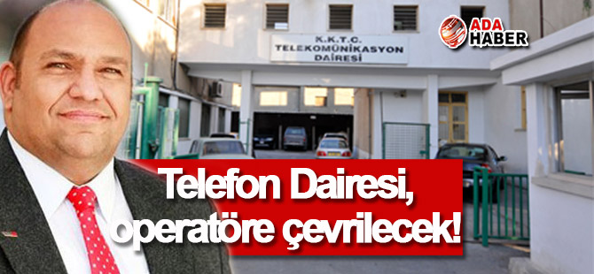 Telefon Dairesi 'operatöre' çevrilecek!