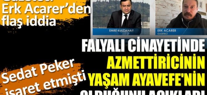 Gazeteci Erk Acarer, Halil Falyalı cinayetinde Sedat Peker'in işaret ettiği Yaşam Ayavefe'nin azmettirici olduğunu iddia etti