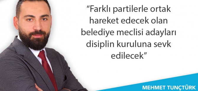 “Farklı partilerle ortak hareket edenler disiplin kuruluna sevk edilecek”