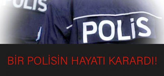 Bir polisin hayatı karardı!